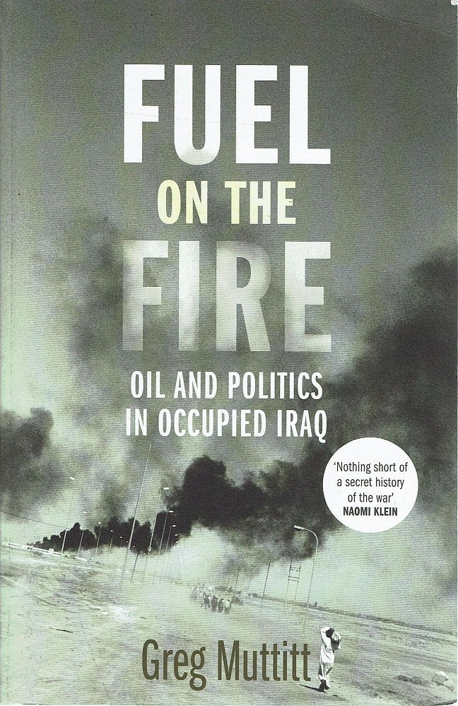 Fuel on the Fire. Oil and Politics in Occupied Iraq - Muttitt Greg - Marlowes - Australia
